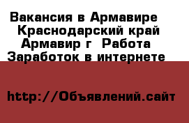 Вакансия в Армавире  - Краснодарский край, Армавир г. Работа » Заработок в интернете   